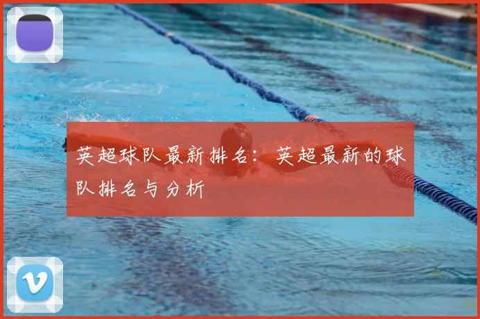 英超球队最新排名：英超最新的球队排名与分析